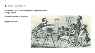 3. PIONEIROS
Década de 1840 – Popularização do daguerreotipo na
Europa e EUA
Primeiros retratistas e studios
Negativo de vidro
 