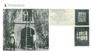 3. PIONEIROS
Talbot, 1835 - 1840 – a invenção do negativo, o Calótipo e
o Talbotipo
Iodeto de prata e redução do tempo para menos de 1min
The Pencil of Nature – Fotolivro de 1845
 