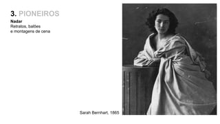 3. PIONEIROS
Nadar
Retratos, balões
e montagens de cena
Sarah Bernhart, 1865
 