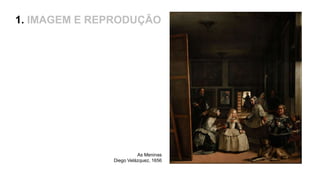 1. IMAGEM E REPRODUÇÃO
As Meninas
Diego Velázquez, 1656
 