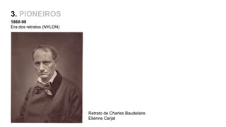 3. PIONEIROS
1860-90
Era dos retratos (NYLON)
Retrato de Charles Baudelaire
Etiénne Carjat
 