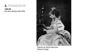 3. PIONEIROS
1860-90
Era dos retratos (NYLON)
Retrato de Sarah Bernhart
Etiénne Carjat
 