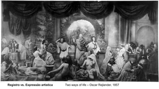 4. FOTOGRAFIA É ARTE?
Registro vs. Expressão artística
Registro vs. Expressão artística
Two ways of life – Oscar Rejlander, 1857
 