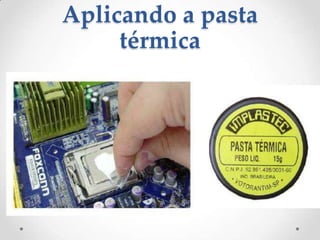 Aplicando a pasta
térmica
 