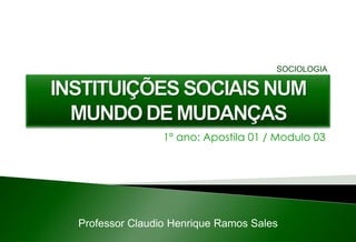 1º ano: Apostila 01 / Modulo 03
Professor Claudio Henrique Ramos Sales
SOCIOLOGIA
 