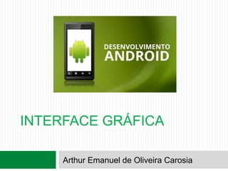 INTERFACE GRÁFICA
Arthur Emanuel de Oliveira Carosia
 