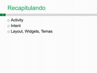 Recapitulando
2
 Activity
 Intent
 Layout, Widgets, Temas
 