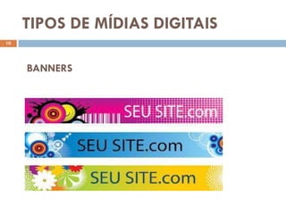 TIPOS DE MÍDIAS DIGITAIS
10




     BANNERS
 