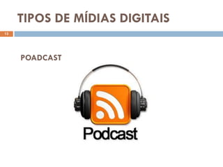 TIPOS DE MÍDIAS DIGITAIS
13




     POADCAST
 
