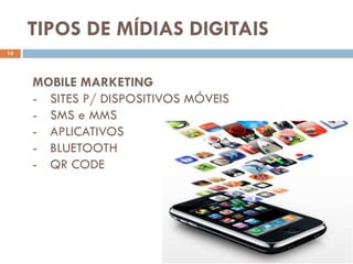 TIPOS DE MÍDIAS DIGITAIS
14




     MOBILE MARKETING
     - SITES P/ DISPOSITIVOS MÓVEIS
     - SMS e MMS
     - APLICATIVOS
     - BLUETOOTH
     - QR CODE
 