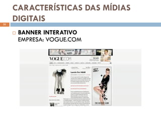 CARACTERÍSTICAS DAS MÍDIAS
21
     DIGITAIS
        BANNER INTERATIVO
         EMPRESA: VOGUE.COM
 
