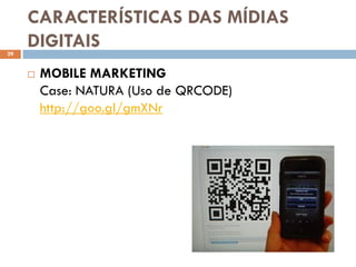 CARACTERÍSTICAS DAS MÍDIAS
29
     DIGITAIS
        MOBILE MARKETING
         Case: NATURA (Uso de QRCODE)
         http://goo.gl/gmXNr
 