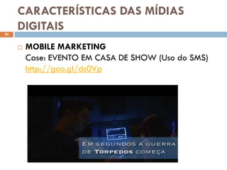 CARACTERÍSTICAS DAS MÍDIAS
30
     DIGITAIS
        MOBILE MARKETING
         Case: EVENTO EM CASA DE SHOW (Uso do SMS)
         http://goo.gl/ds0Vp
 