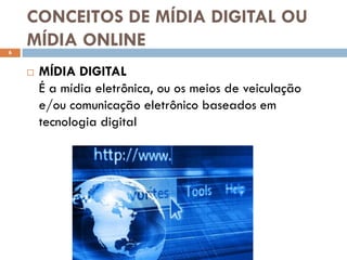 CONCEITOS DE MÍDIA DIGITAL OU
6
    MÍDIA ONLINE
       MÍDIA DIGITAL
        É a mídia eletrônica, ou os meios de veiculação
        e/ou comunicação eletrônico baseados em
        tecnologia digital
 