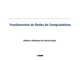 Fundamentos de Redes de Computadores
Modos e Métodos de Comunicação
 