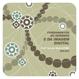 FUNDAMENTOS
      DO DESENHO
 E DA IMAGEM
      DIGITAL
Profª Venise Melo/UFMS
              AULA03
 