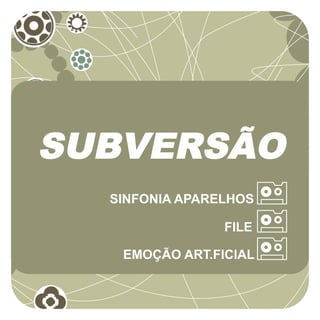 SUBVERSÃO
  SINFONIA APARELHOS

                FILE

   EMOÇÃO ART.FICIAL
 