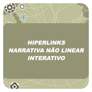 HIPERLINKS
NARRATIVA NÃO LINEAR
    INTERATIVO
 