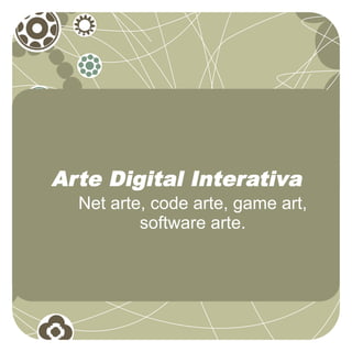 Arte Digital Interativa
  Net arte, code arte, game art,
          software arte.
 