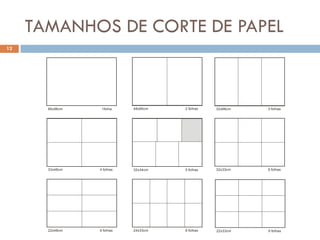 TAMANHOS DE CORTE DE PAPEL
12




       66x96cm    1folha    48x66cm   2 folhas   32x66cm   3 folhas




       33x48cm   4 folhas   32x34cm   5 folhas   32x33cm   6 folhas




       22x48cm   6 folhas   24x33cm   8 folhas   22x33cm   9 folhas
 