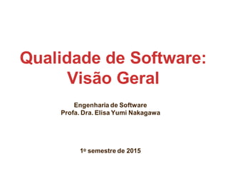 Qualidade de Software:
Visão Geral
Engenharia de Software
Profa. Dra. Elisa Yumi Nakagawa
1o semestre de 2015
 