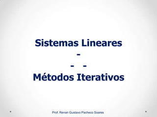 Sistemas Lineares
-
- -
Métodos Iterativos
Prof. Renan Gustavo Pacheco Soares
 