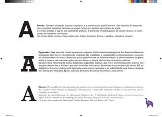 Bastão: Também chamada antiqua e lapidária, é a primeira das quatro famílias. Seu desenho foi inspirado 
nas inscrições lapidárias, fenícias ou gregas, feitas com bastão sobre tijolos de argila. 
É a mais simples e legível dos caracteres gráficos. É preferido em publicações de caráter técnico, e muito 
usado em trabalhos comerciais. 
Os nomes desta primeira mais usados são: Kabel, Grotesca, Futura, Lapidária, Helvética, Univers. A 
Egipciana: Essa segunda família apresenta o aspecto sólido das colunas egípcias. Sua base notadamente 
retangular, fácil de ser reconhecida, empresta-lhe equilíbrio e estabilidade, proporcionando o máximo 
de uniformidade ao texto. Destaca-se pela uniformidade de todos os traços. A predominância do preto 
sobre o branco, em sua construção, torna-o, talvez, o menos legível dos caracteres gráficos. 
Existem duas variantes da família Egipciana: Egipciana Inglesa, que tem o arredondamento inferior dos 
ângulos das serifas, e Italiana, que tem as serifas reforçadas. Aparecem em princípios do século XIX na 
Inglaterra. Caracteres de grande aplicação para avisos, catálogos, e na publicidade para títulos, cartazes, 
etc. Exemplos: Memphis, Época, Ramsés, Pharaom, Rockwell, Claredon, Landi, Beton. A 
Elzevir: O termo Elzevier foi empregado pela primeira vez em sentido genérico para designar o resultado da renovação 
dos caracteres ditos romanos, na tipografia contemporânea, e mais tarde serviu para definir os caracteres pelo aspecto 
triangular de sua base. 
Inspirado na escrita Romana, este tipo possui elegância rara. A distribuição perfeita de finos e grossos torna-o bem 
legível. É mais conveniente seu emprego em textos de livros e nas publicações de caráter clássico. 
Os nomes mais usados são: Garamond, Caslon, Romano, Elzevier, Baskerville, Times. A 
aula03.indd 3 09/09/14 00:23 
 