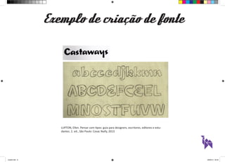 Exemplo de criação de fonte 
LUPTON, Ellen. Pensar com tipos: guia para designers, escritores, editores e estu-dantes. 
2. ed., São Paulo: Cosac Naify, 2013 
aula03.indd 9 09/09/14 00:23 
 
