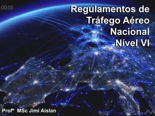 Profº MSc Jimi Aislan
Regulamentos de
Tráfego Aéreo
Nacional
Nível VI
Regulamentos de
Tráfego Aéreo
Nacional
Nível VI
 