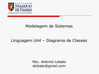 Msc. Antonio Lobato
alobato@gmail.com
Modelagem de Sistemas
Linguagem Uml – Diagrama de Classes
 