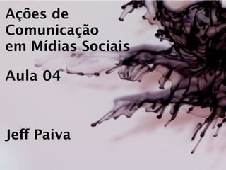 Ações de
Comunicação
em Mídias Sociais

Aula 04



Jeff Paiva
 