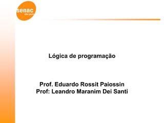 Lógica de programação



 Prof. Eduardo Rossit Paiossin
Prof: Leandro Maranim Dei Santi
 