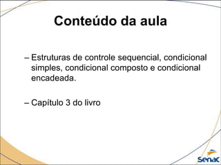 Conteúdo da aula

– Estruturas de controle sequencial, condicional
  simples, condicional composto e condicional
  encadeada.

– Capítulo 3 do livro
 