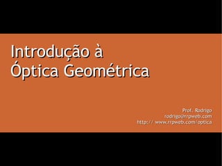 Introdução à Óptica Geométrica Prof. Rodrigo [email_address] http:// www.rrpweb.com/optica 