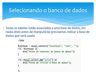 Selecionando o banco de dados

Todas as tabelas estão associadas a uma base de dados, em
razão disto antes de manipulá-las precisamos indicar a base de
dados que será usada
 