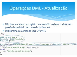 Operações DML - Atualização


Não basta apenas um registro ser inserido no banco, deve ser
possível atualizá-lo em caso de problemas
Utilizaremos o comando SQL UPDATE
 