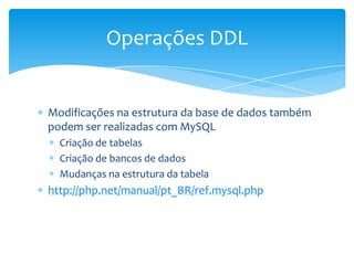 Operações DDL


Modificações na estrutura da base de dados também
podem ser realizadas com MySQL
  Criação de tabelas
  Criação de bancos de dados
  Mudanças na estrutura da tabela
http://php.net/manual/pt_BR/ref.mysql.php
 