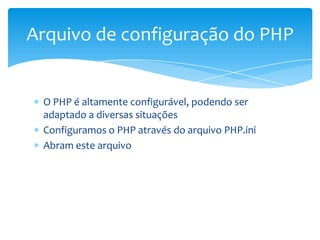 Arquivo de configuração do PHP


 O PHP é altamente configurável, podendo ser
 adaptado a diversas situações
 Configuramos o PHP através do arquivo PHP.ini
 Abram este arquivo
 