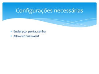 Configurações necessárias


Endereço, porta, senha
AllowNoPassword
 