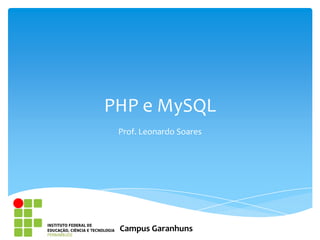 PHP e MySQL
 Prof. Leonardo Soares




 Campus Garanhuns
 