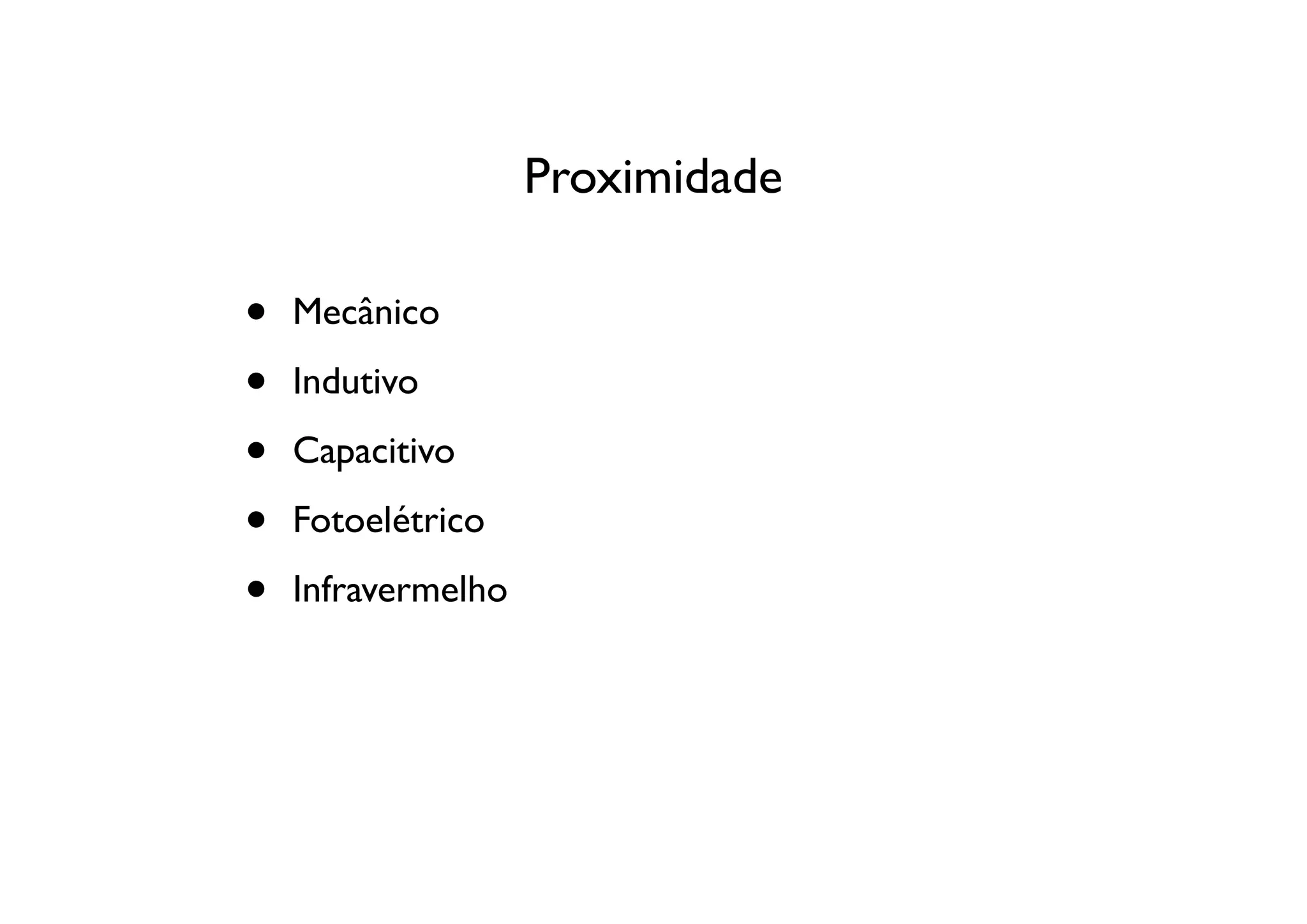 Proximidade

•   Mecânico

•   Indutivo

•   Capacitivo

•   Fotoelétrico

•   Infravermelho
 
