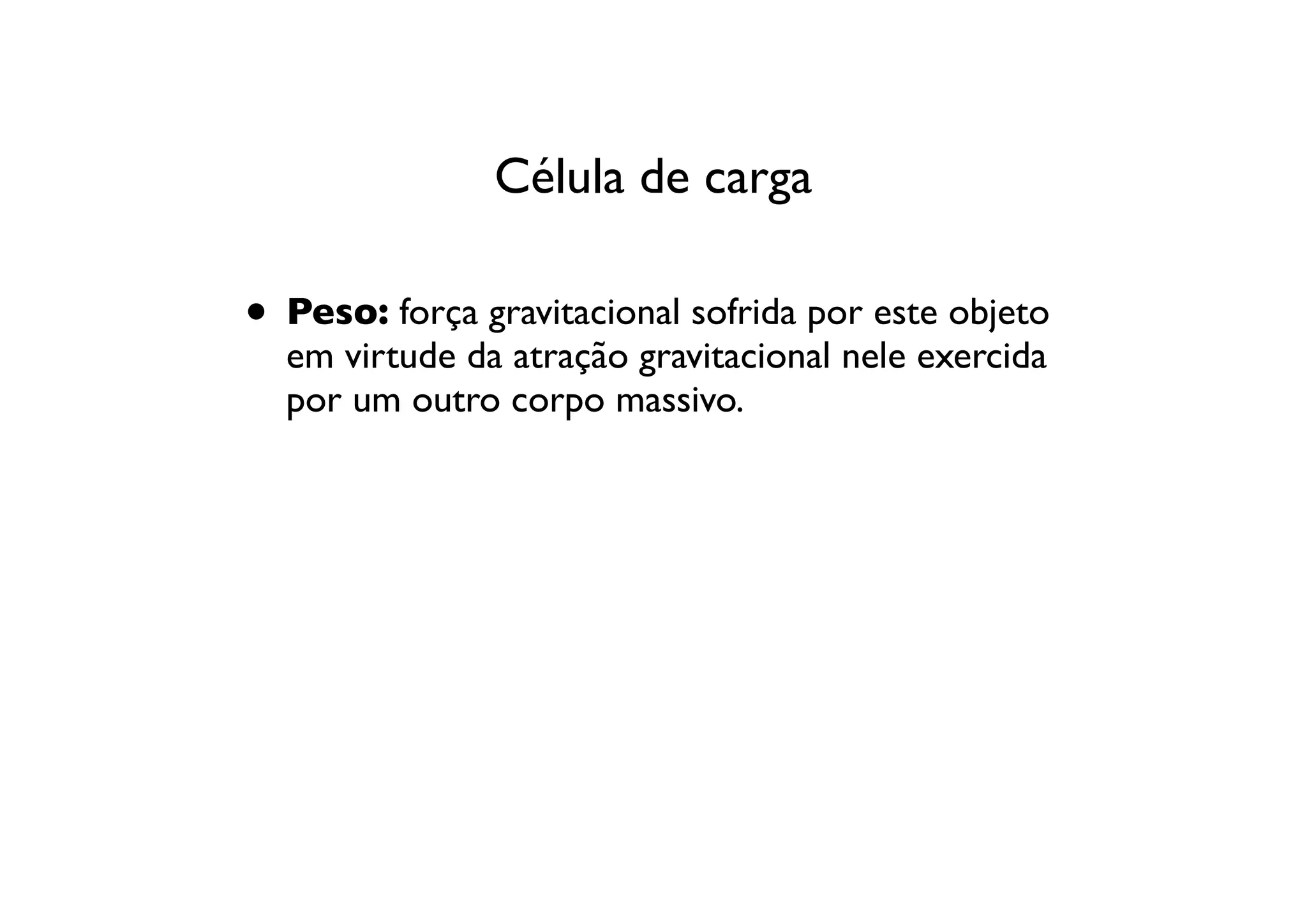Célula de carga

• Peso: força gravitacional sofrida por este objeto
  em virtude da atração gravitacional nele exercida
  por um outro corpo massivo.
 