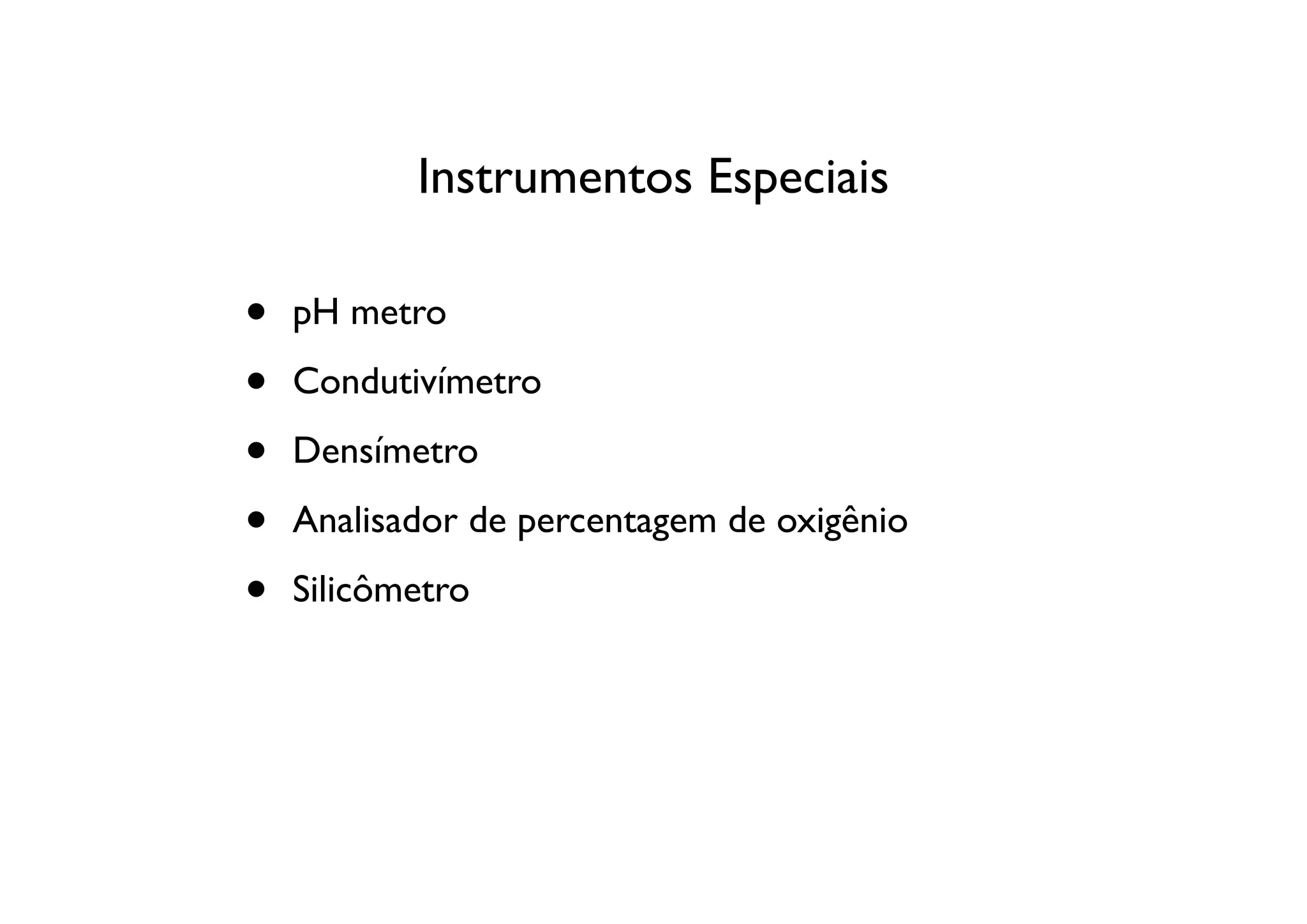 Instrumentos Especiais

•   pH metro

•   Condutivímetro

•   Densímetro

•   Analisador de percentagem de oxigênio

•   Silicômetro
 