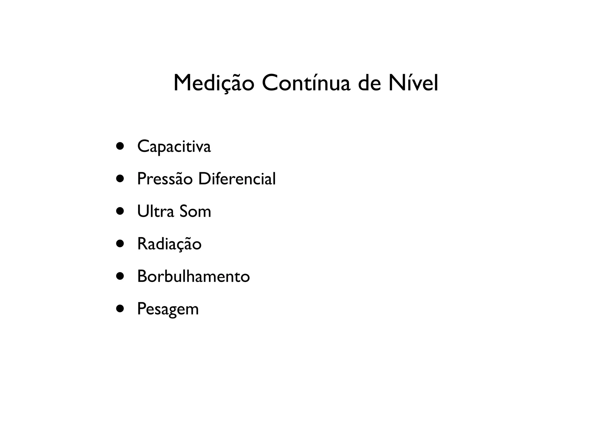 Medição Contínua de Nível

•   Capacitiva

•   Pressão Diferencial

•   Ultra Som

•   Radiação

•   Borbulhamento

•   Pesagem
 