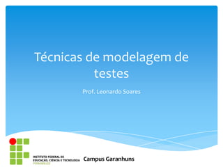 Técnicas de modelagem de
          testes
       Prof. Leonardo Soares




       Campus Garanhuns
 