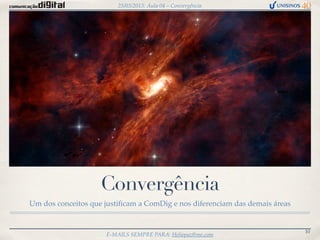 25/03/2013: Aula 04 – Convergência




                    Convergência
Um dos conceitos que justiﬁcam a ComDig e nos diferenciam das demais áreas


                                                                             10
                     E-MAILS SEMPRE PARA: Heliopaz@me.com
 