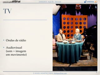 25/03/2013: Aula 04– Televisão




TV



✤   Ondas de rádio

✤   Audiovisual
    (som + imagem
    em movimento)




                                                            5
                     E-MAILS SEMPRE PARA: Heliopaz@me.com
 