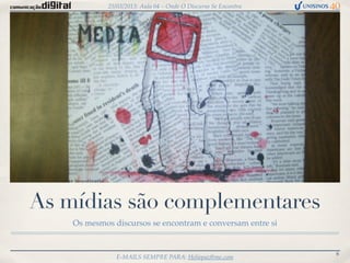 25/03/2013: Aula 04 – Onde O Discurso Se Encontra




As mídias são complementares
    Os mesmos discursos se encontram e conversam entre si


                                                                 6
                E-MAILS SEMPRE PARA: Heliopaz@me.com
 