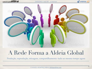 25/03/2013: Aula 04 – A Internet




 A Rede Forma a Aldeia Global
Produção, reprodução, mixagem, compartilhamento: tudo ao mesmo tempo agora


                                                                             9
                      E-MAILS SEMPRE PARA: Heliopaz@me.com
 