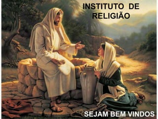 INSTITUTO DE
RELIGIÃO
SEJAM BEM VINDOS
 